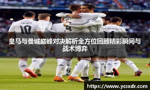 美嘉体育皇马与曼城巅峰对决解析全方位回顾精彩瞬间与战术博弈